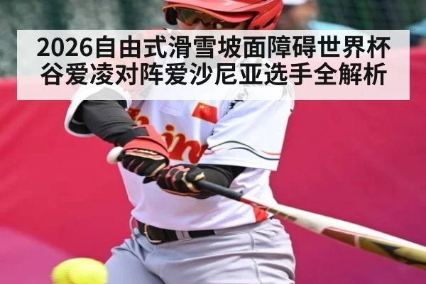 2026自由式滑雪坡面障碍世界杯谷爱凌对阵爱沙尼亚选手全解析 | Kaiyun Sports
